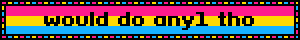 Blinkie with the pansexual flag and text reading "would do any1 tho"