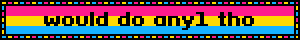 Static blinkie with the pansexual flag and text reading "would do any1 tho"