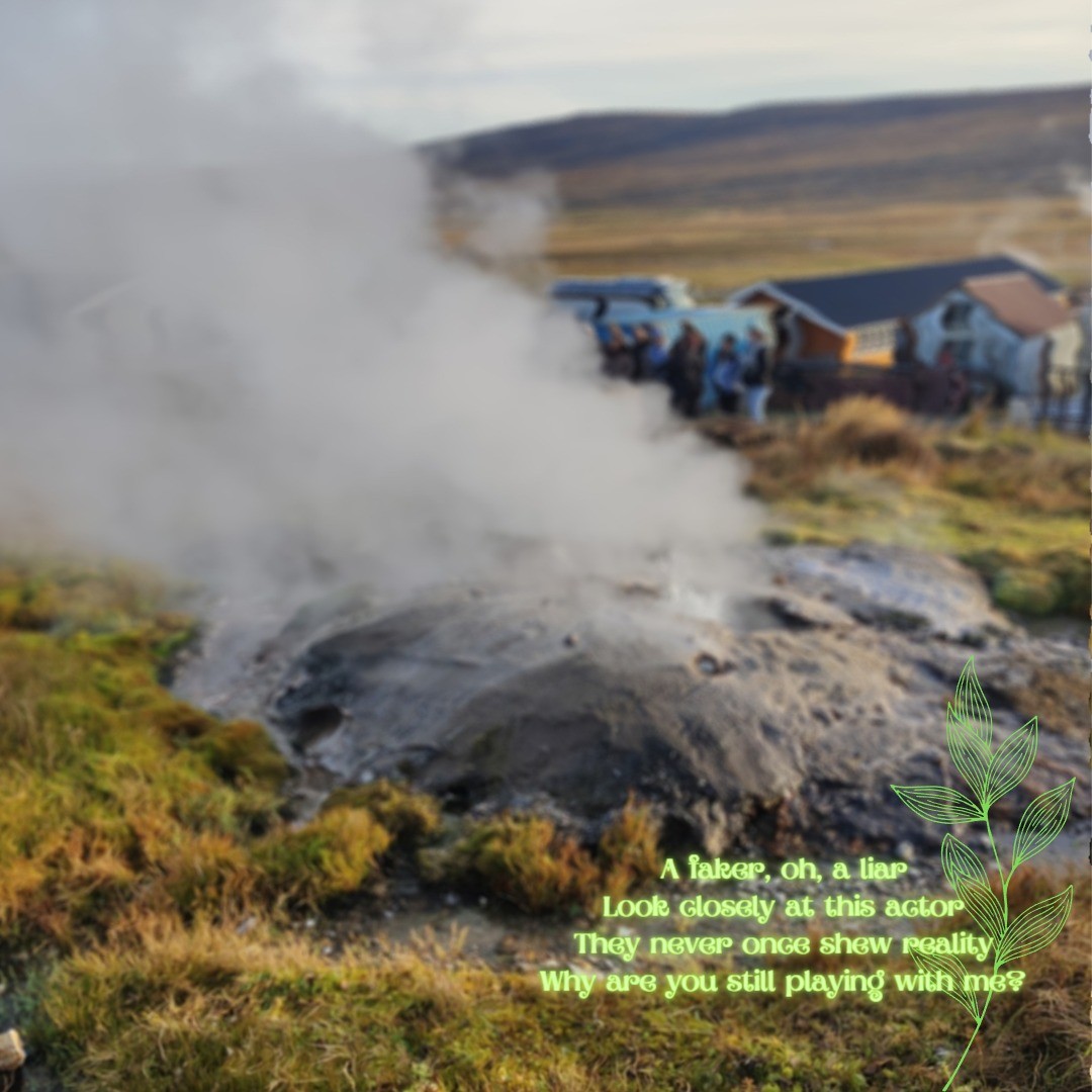 Steam rising from a hole on the ground outside, in the middle of grass, with lone buildings in the background.

A poem reads:

"A faker, oh, a liar
Look closely at this actor
They never once shew reality
Why are you still playing with me?"